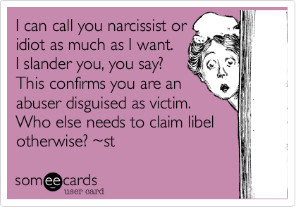 I can call you narcissist or
idiot as much as I want.
I slander you%2C you say%3F
This confirms you are an 
abuser disguised as victim.
Who else needs to claim libel
otherwise%3F ~st