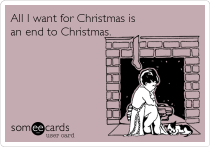 All I want for Christmas is
an end to Christmas.