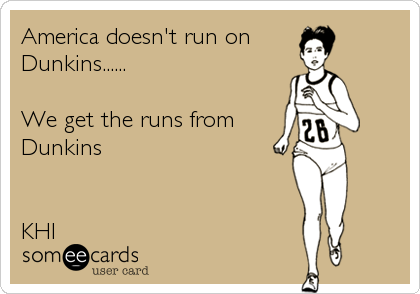 America doesn't run on 
Dunkins......

We get the runs from 
Dunkins


KHI