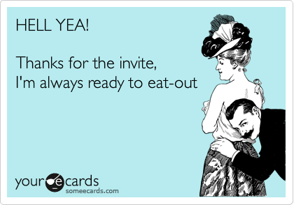 HELL YEA!

Thanks for the invite,
I'm always ready to eat-out