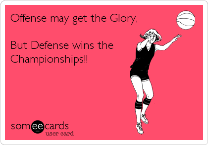 Offense may get the Glory,

But Defense wins the 
Championships!!