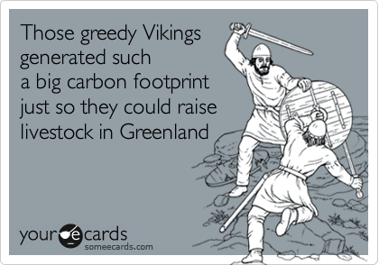 Those greedy Vikings
generated such 
a big carbon footprint
just so they could raise
livestock in Greenland
