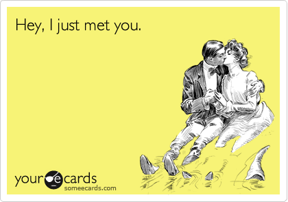 Hey, I just met you.