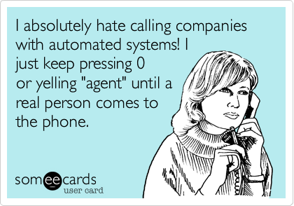 I absolutely hate calling companies with automated systems! I
just keep pressing 0
or yelling "agent" until a
real person comes to
the phone. 