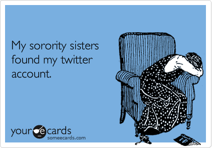 

My sorority sisters 
found my twitter
account.