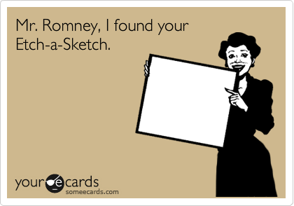 Mr. Romney, I found your
Etch-a-Sketch.
