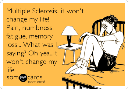Multiple Sclerosis...it won't
change my life! 
Pain, numbness, 
fatigue, memory
loss... What was I
saying? Oh yea...it
won't change my
life!