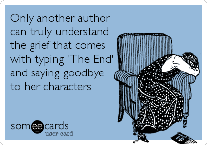 Only another author
can truly understand
the grief that comes
with typing 'The End'
and saying goodbye
to her characters