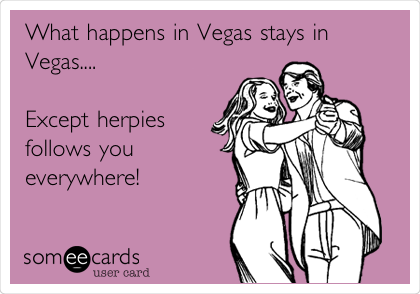 What happens in Vegas stays in
Vegas....

Except herpies  
follows you
everywhere! 