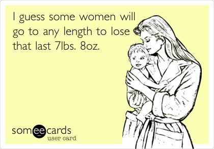 I guess some women will
go to any length to lose
that last 7lbs. 8oz. 