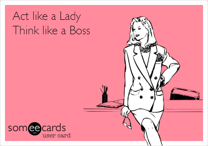 Act like a Lady
Think like a Boss