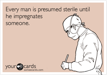 Every man is presumed sterile until he impregnates
someone.