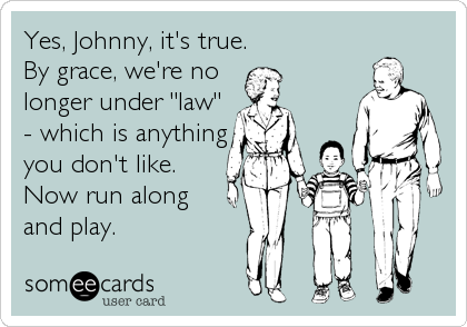 Yes, Johnny, it's true.
By grace, we're no 
longer under "law"
- which is anything
you don't like.
Now run along
and play.