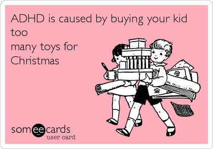 ADHD is caused by buying your kid
too
many toys for
Christmas