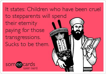 It states: Children who have been cruel
to stepparents will spend
their eternity
paying for those
transgressions.
Sucks to be them.