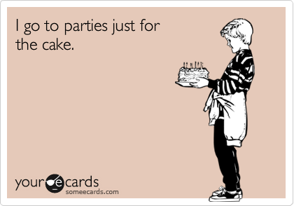 I go to parties just for
the cake.