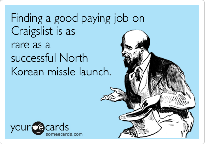 Finding a good paying job on Craigslist is as
rare as a
successful North
Korean missle launch.