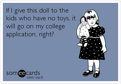 If I give this doll to the
kids who have no toys, it
will go on my college
application, right?