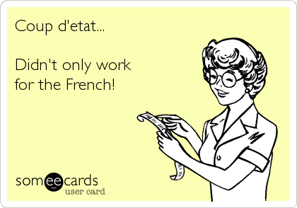 Coup d'etat...

Didn't only work 
for the French!