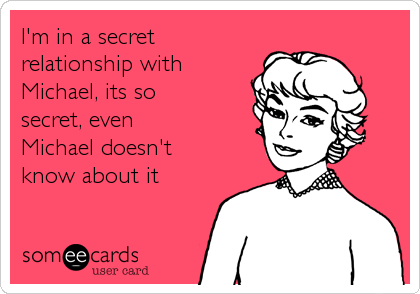 I'm in a secret
relationship with
Michael, its so
secret, even
Michael doesn't
know about it