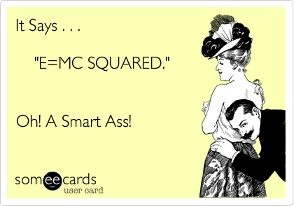 It Says . . .

    "E%3DMC SQUARED."

       
Oh! A Smart Ass!
 