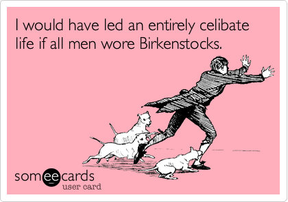I would have led an entirely celibate life if all men wore Birkenstocks.