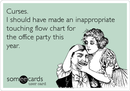 Curses. 
I should have made an inappropriate 
touching flow chart for
the office party this
year.