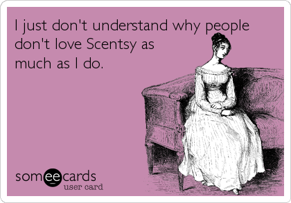 I just don't understand why people
don't love Scentsy as
much as I do.