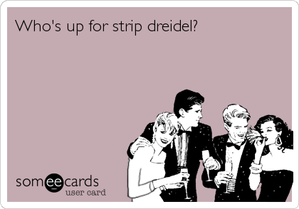 Who's up for strip dreidel?