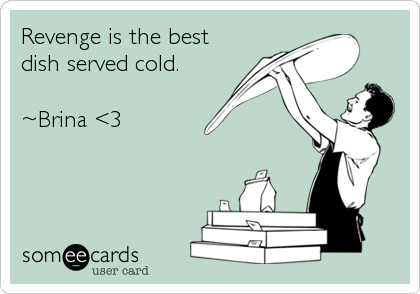 Revenge is the best
dish served cold. 

~Brina <3