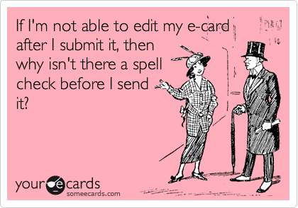 If I'm not able to edit my e-card after I submit it, then
why isn't there a spell
check before I send 
it?
