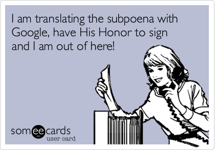 I translate the subpoena with Google%2C had His Honor to sign and I am out of here!