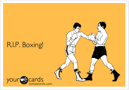 



R.I.P. Boxing!