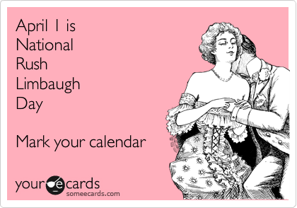 April 1 is
National
Rush
Limbaugh 
Day

Mark your calendar