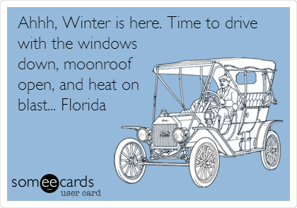 Ahhh, Winter is here. Time to drive
with the windows
down, moonroof
open, and heat on
blast... Florida
