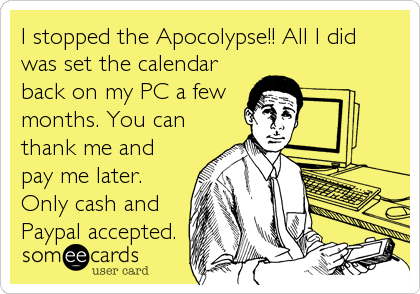 I Stopped The Apocolypse All I Did Was Set The Calendar Back On
