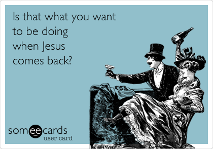 Is that what you want
to be doing
when Jesus 
comes back?