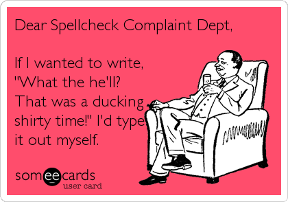 Dear Spellcheck Complaint Dept,

If I wanted to write,
"What the he'll?
That was a ducking
shirty time!" I'd type
it out myself.