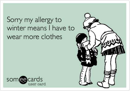 Sorry my allergy towinter means I have towear more clothes