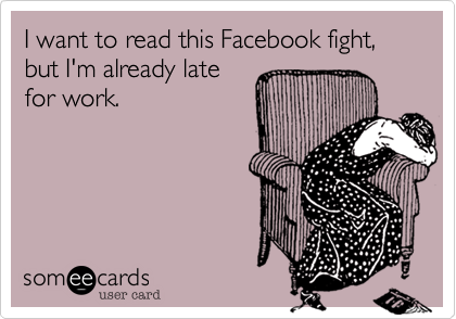 I want to read this Facebook fight%2C  
but I'm already late 
for work.