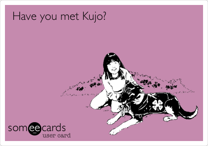 Have you met Kujo? 