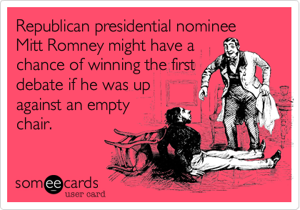 Republican presidential nominee
Mitt Romney might have a
chance of winning the first
debate if he was up
against an empty
chair.