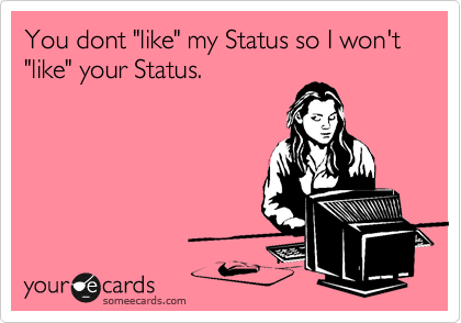 You dont "like" my Status so I won't "like" your Status.