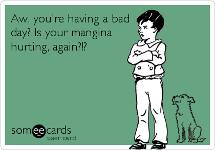 Aw, you're having a bad
day? Is your mangina
hurting, again?!?
