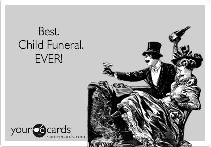        
        Best.
  Child Funeral.
       EVER!