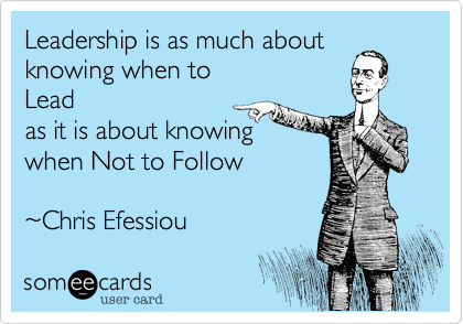 Leadership is as much about 
knowing when to
Lead 
as it is about knowing 
when Not to Follow

~Chris Efessiou