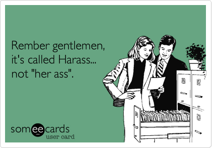 

Rember gentlemen%2C 
it's called Harass...
not "her ass".
