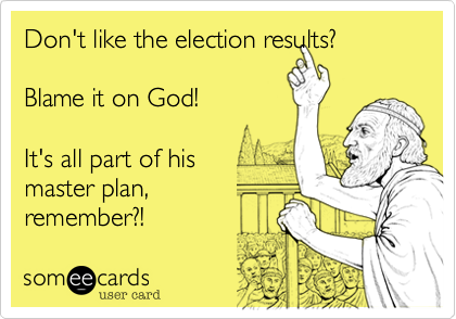 Don't like the election results%3F

Blame it on God!

It's all part of his
master plan%2C 
remember%3F!