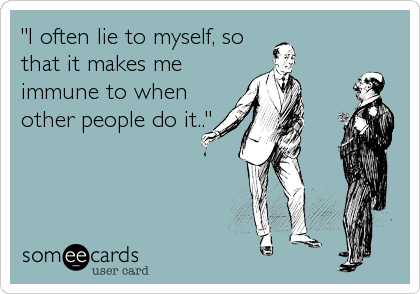 "I often lie to myself, so
that it makes me
immune to when
other people do it.."