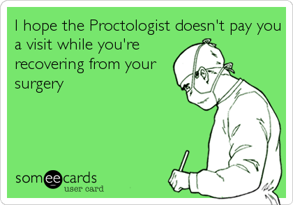 I hope the Proctologist doesn't pay you
a visit while you're
recovering from your
surgery